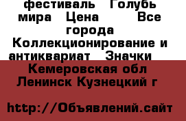 1.1) фестиваль : Голубь мира › Цена ­ 49 - Все города Коллекционирование и антиквариат » Значки   . Кемеровская обл.,Ленинск-Кузнецкий г.